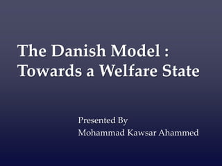 The Danish Model :
Towards a Welfare State
Presented By
Mohammad Kawsar Ahammed
 