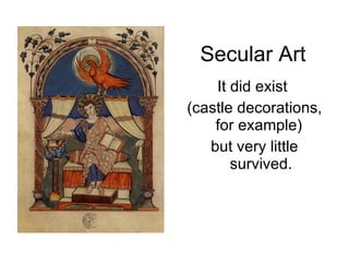 Secular Art It did exist  (castle decorations, for example)  but very little survived. 