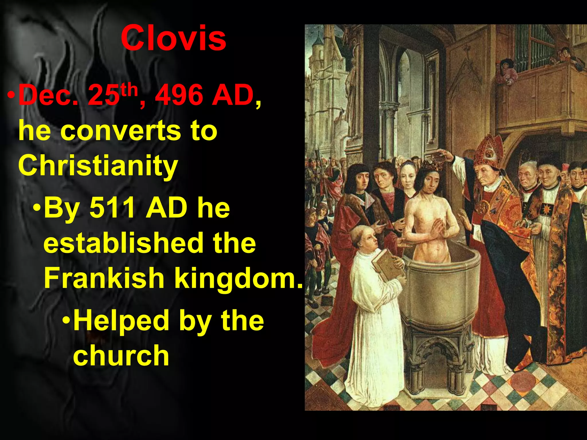 Clovis
•Dec. 25th, 496 AD,
he converts to
Christianity
•By 511 AD he
established the
Frankish kingdom.
•Helped by the
church
 