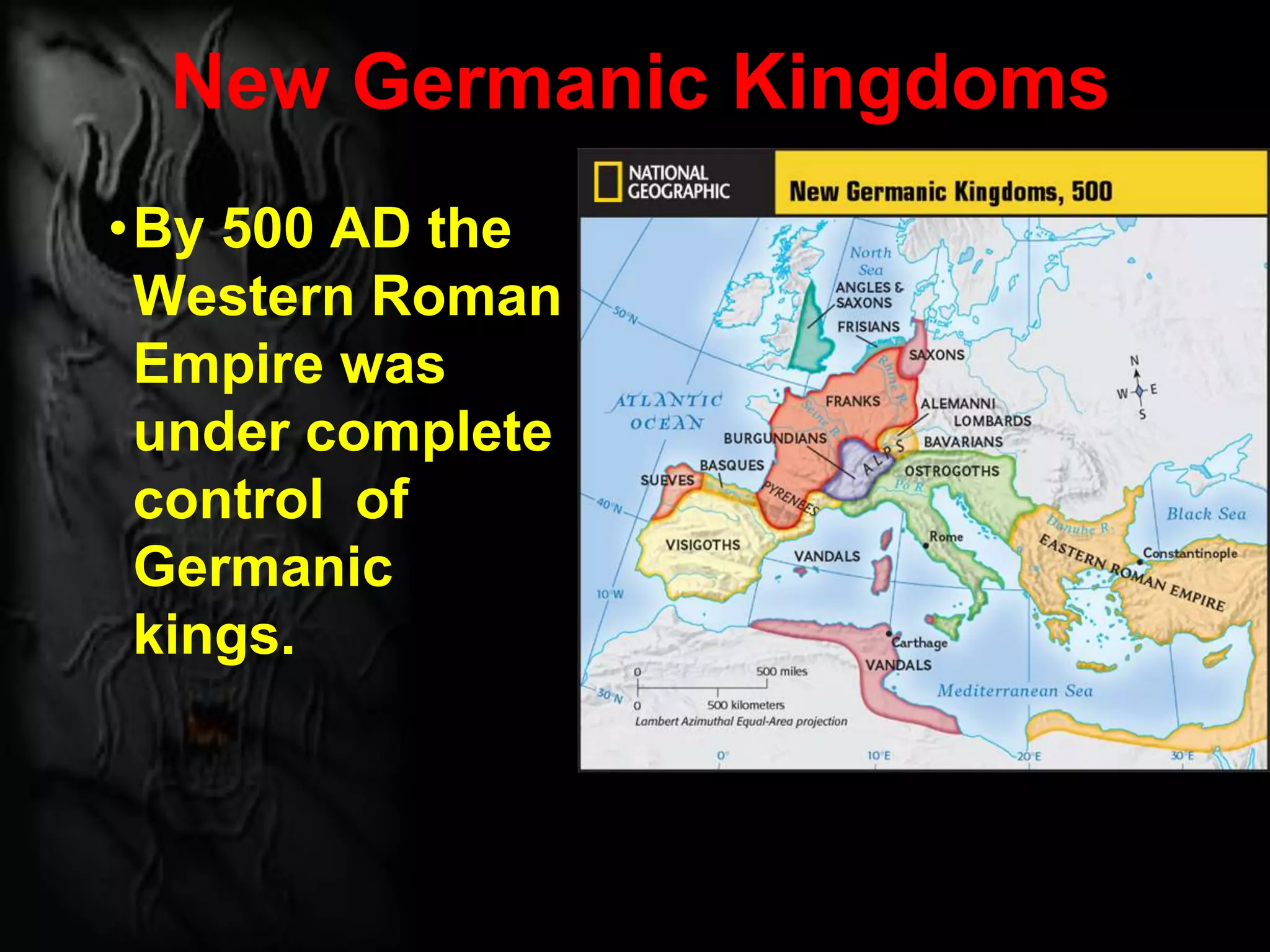 New Germanic Kingdoms
•By 500 AD the
Western Roman
Empire was
under complete
control of
Germanic
kings.
 