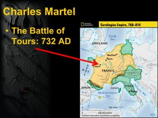 Charles Martel
• The Battle of
Tours: 732 AD
 