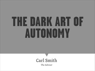 Carl Smith
The Advisor
THE DARK ART OF
AUTONOMY
 