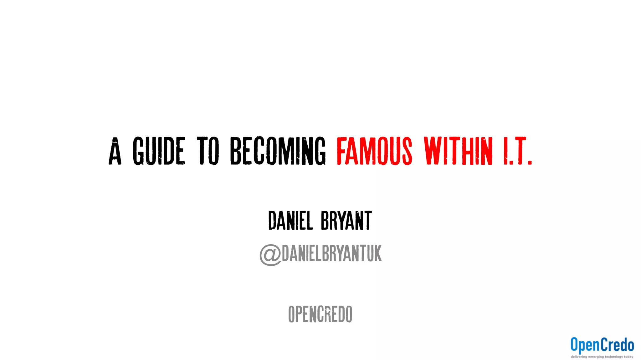 A guide to becoming famous within i.t.
Daniel Bryant
@danielbryantuk
OpencRedo
 