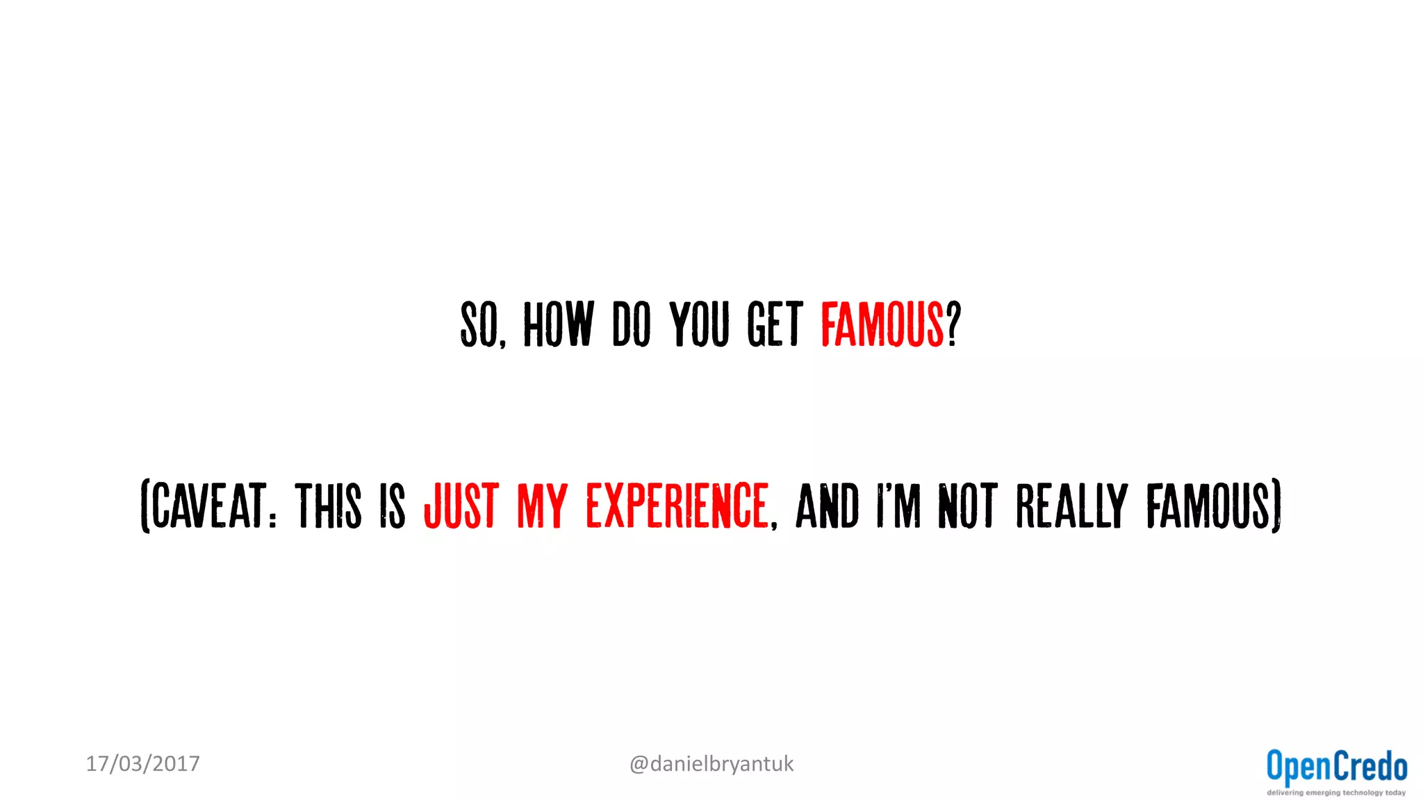 So, how do you get famous?
(Caveat: This is just my experience, and I'm not really famous)
17/03/2017 @danielbryantuk
 