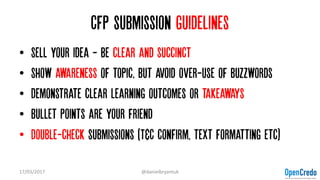 Cfp submission guidelines
• Sell your idea - be clear and succinct
• Show awareness of topic, but Avoid over-use of buzzwords
• Demonstrate clear learning outcomes or takeaways
• Bullet points are your friend
• Double-check submissions (T&C confirm, text formatting etc)
17/03/2017 @danielbryantuk
 