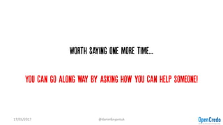 Worth saying one more time...
You can go along way by asking how you can help someone!
17/03/2017 @danielbryantuk
 