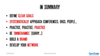 In summary
• Define clear goals
• Systematically approach conferences, orgs, people...
• Practice, practice, practice
• Be 'omnichannel' (sorry...)
• Build a brand
• Develop your network
17/03/2017 @danielbryantuk
 