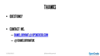 Thanks
• Questions?
• Contact me:
– Daniel.bryant@opencredo.com
– @danielbryantuk
17/03/2017 @danielbryantuk
 