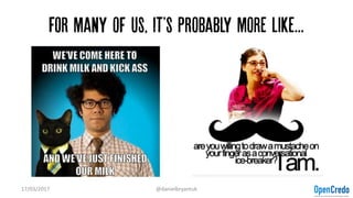 For many of us, it'S probably more like...
17/03/2017 @danielbryantuk
 