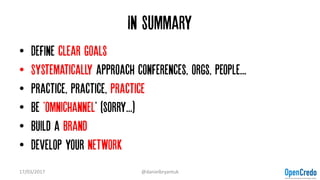 In summary
• Define clear goals
• Systematically approach conferences, orgs, people...
• Practice, practice, practice
• Be...