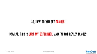So, how do you get famous?
(Caveat: This is just my experience, and I'm not really famous)
17/03/2017 @danielbryantuk
 