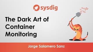 Jorge Salamero Sanz
The Dark Art of
Container
Monitoring
 
