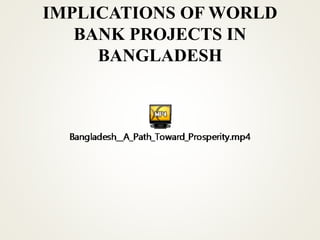 IMPLICATIONS OF WORLD
BANK PROJECTS IN
BANGLADESH
 