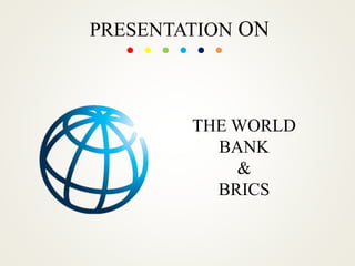 PRESENTATION ON
THE WORLD
BANK
&
BRICS
 