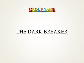 THE DARK BREAKER
GROUP NAME
 