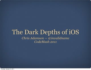 The Dark Depths of iOS
                             Chris Adamson — @invalidname
                                     CodeMash 2011




Thursday, January 13, 2011
 