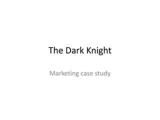 The Dark Knight

Marketing case study
 