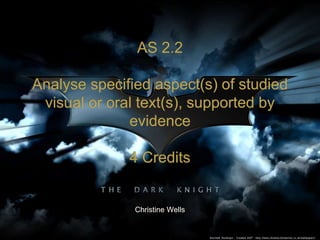 AS 2.2
Analyse specified aspect(s) of studied
visual or oral text(s), supported by
evidence
4 Credits
Christine Wells
 
