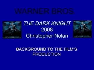 THE DARK KNIGHT 2008 Christopher Nolan BACKGROUND TO THE FILM’S PRODUCTION WARNER BROS. 
