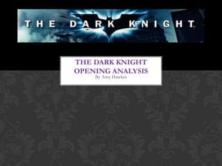 THE DARK KNIGHT
OPENING ANALYSIS
    By Amy Hawkes
 