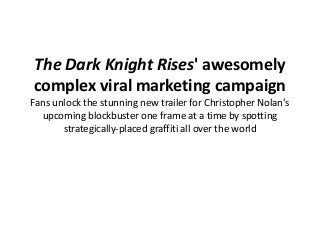 The Dark Knight Rises' awesomely
complex viral marketing campaign
Fans unlock the stunning new trailer for Christopher Nolan's
upcoming blockbuster one frame at a time by spotting
strategically-placed graffiti all over the world
 