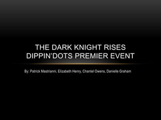 THE DARK KNIGHT RISES
 DIPPIN’DOTS PREMIER EVENT
By: Patrick Mastrianni, Elizabeth Henry, Chantel Owens, Danielle Graham
 