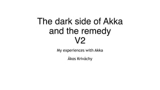 The dark side of Akka 
and the remedy 
V2
My experiences with Akka 
 
Ákos Kriváchy
 