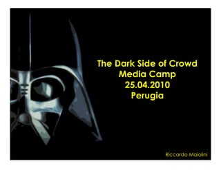 The Dark Side of Crowd
     Media Camp
      25.04.2010
       Perugia




              Riccardo Maiolini
 