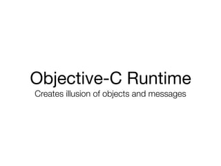 Objective-C Runtime

Creates illusion of objects and messages
 