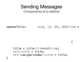 Sending Messages

Components of a method
updateTitle: void, id, SEL, NSString *
{
title = title.trimmedString; 
self.title = title; 
self.navigationBar.title = title; 
}
 
