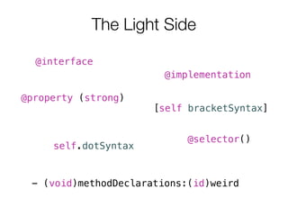 @interface
@implementation
[self bracketSyntax]
@property (strong)
self.dotSyntax
@selector()
- (void)methodDeclarations:(id)weird
The Light Side
 