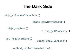 The Dark Side
objc_allocateClassPair()
class_copyMethodList()
objc_msgSend()
class_getProperty()
class_copyIvarList()
sel_registerName()
method_setImplementation()
 