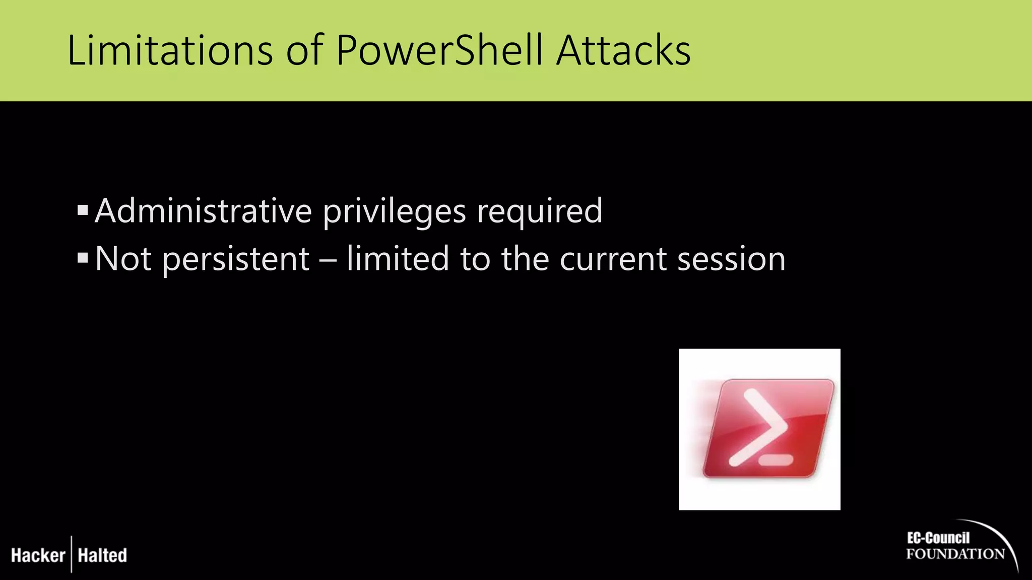 Administrative privileges required
Not persistent – limited to the current session
Limitations of PowerShell Attacks
 