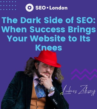 The Dark Side of SEO:
The Dark Side of SEO:
When Success Brings
When Success Brings
Your Website to Its
Your Website to Its
Knees
Knees
 