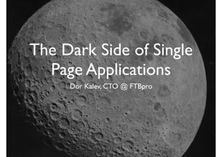 The Dark Side of Single
Page Applications
Dor Kalev, CTO @ FTBpro
 