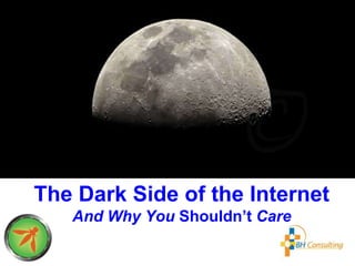 The Dark Side of the Internet
And Why You Shouldn’t Care
 