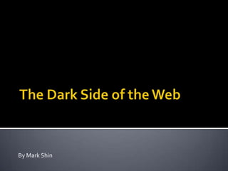 The Dark Side of the Web By Mark Shin 