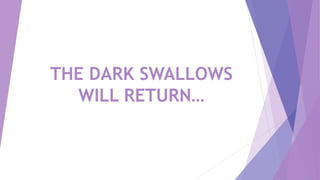 THE DARK SWALLOWS
WILL RETURN…
 