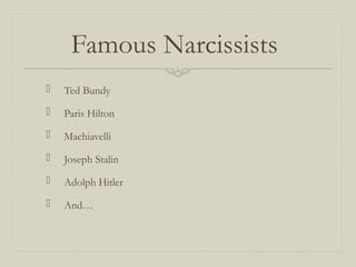 Famous Narcissists
 Ted Bundy
 Paris Hilton
 Machiavelli
 Joseph Stalin
 Adolph Hitler
 And…
 