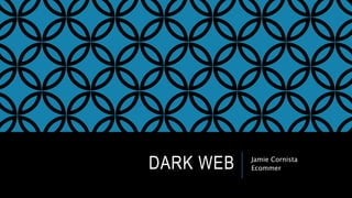 DARK WEB Jamie Cornista 
Ecommer 
 