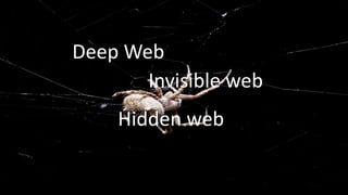 Deep Web 
Invisible web 
Hidden web 
 