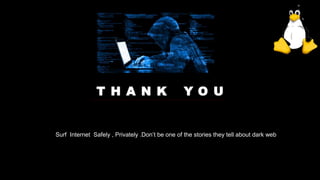 T H A N K Y O U
Surf Internet Safely , Privately .Don’t be one of the stories they tell about dark web
 