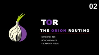 T H E O N I O N R O U T I N G
02
HISTORY OF TOR
HOW TOR WORKS
ENCRYPTION IN TOR
02
02
TOR
 