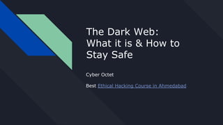 The Dark Web:
What it is & How to
Stay Safe
Cyber Octet
Best Ethical Hacking Course in Ahmedabad
 