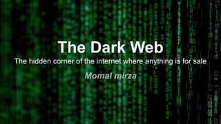 The Dark Web
The hidden corner of the internet where anything is for sale
Momal mirza
 