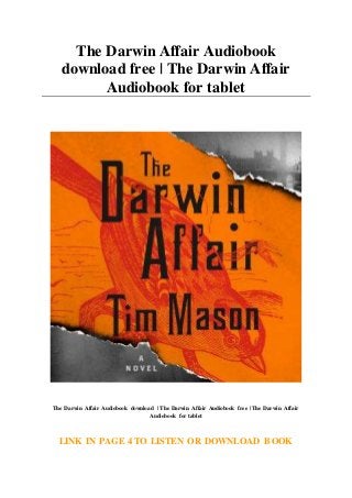 The Darwin Affair Audiobook
download free | The Darwin Affair
Audiobook for tablet
The Darwin Affair Audiobook download | The Darwin Affair Audiobook free | The Darwin Affair
Audiobook for tablet
LINK IN PAGE 4 TO LISTEN OR DOWNLOAD BOOK
 
