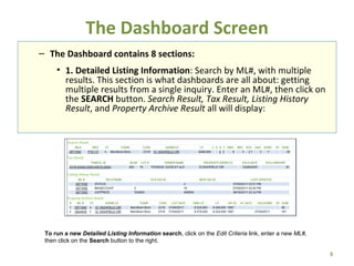 The Dashboard Screen ,[object Object],[object Object],To run a new  Detailed Listing Information  search , click on the  Edit Criteria  link, enter a new  ML#,   then click on the  Search  button to the right. 