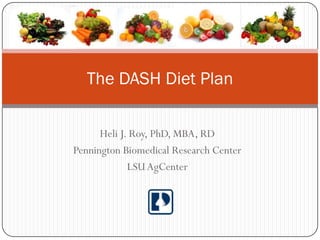 The DASH Diet Plan

      Heli J. Roy, PhD, MBA, RD
Pennington Biomedical Research Center
             LSU AgCenter
 