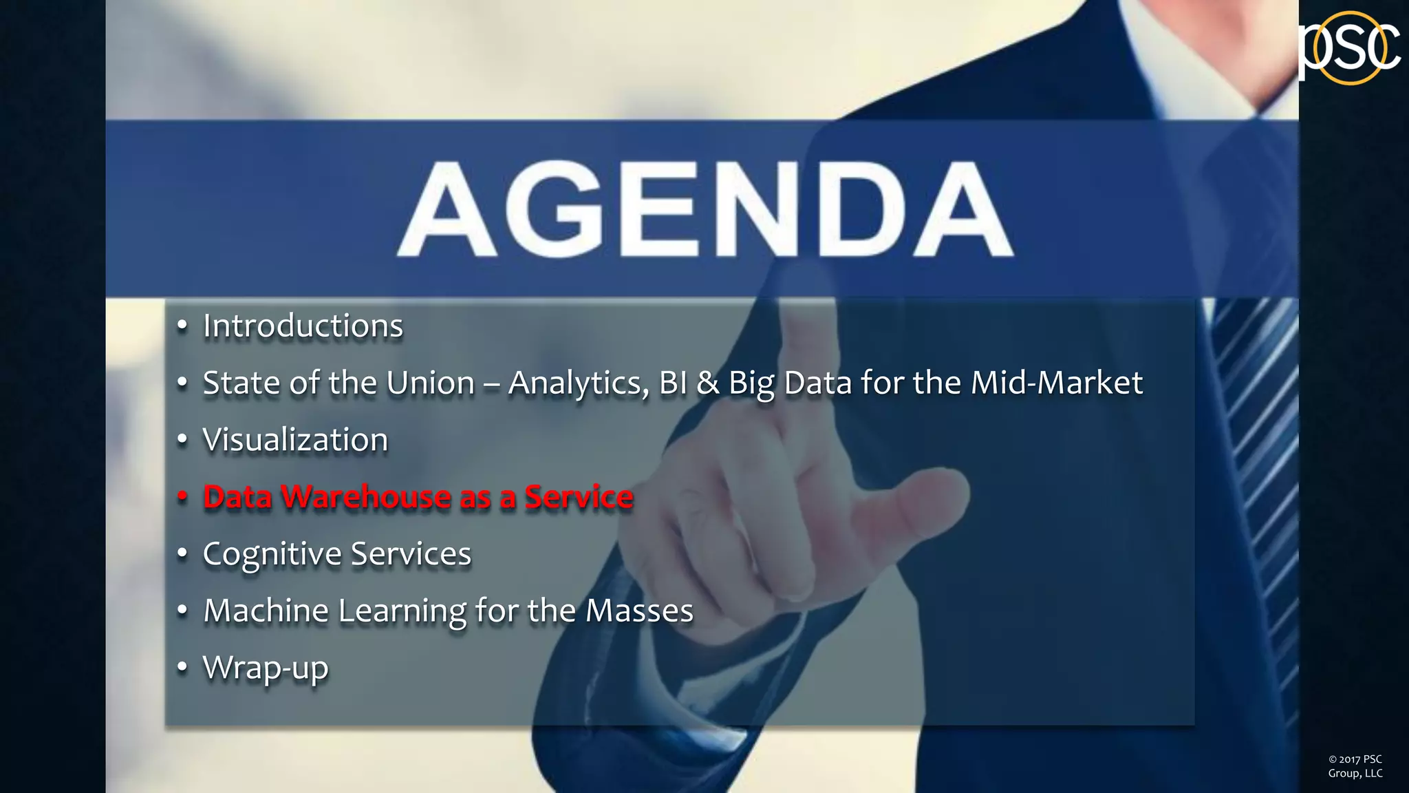 © 2017 PSC
Group, LLC
• Introductions
• State of the Union – Analytics, BI & Big Data for the Mid-Market
• Visualization
• Data Warehouse as a Service
• Cognitive Services
• Machine Learning for the Masses
• Wrap-up
 