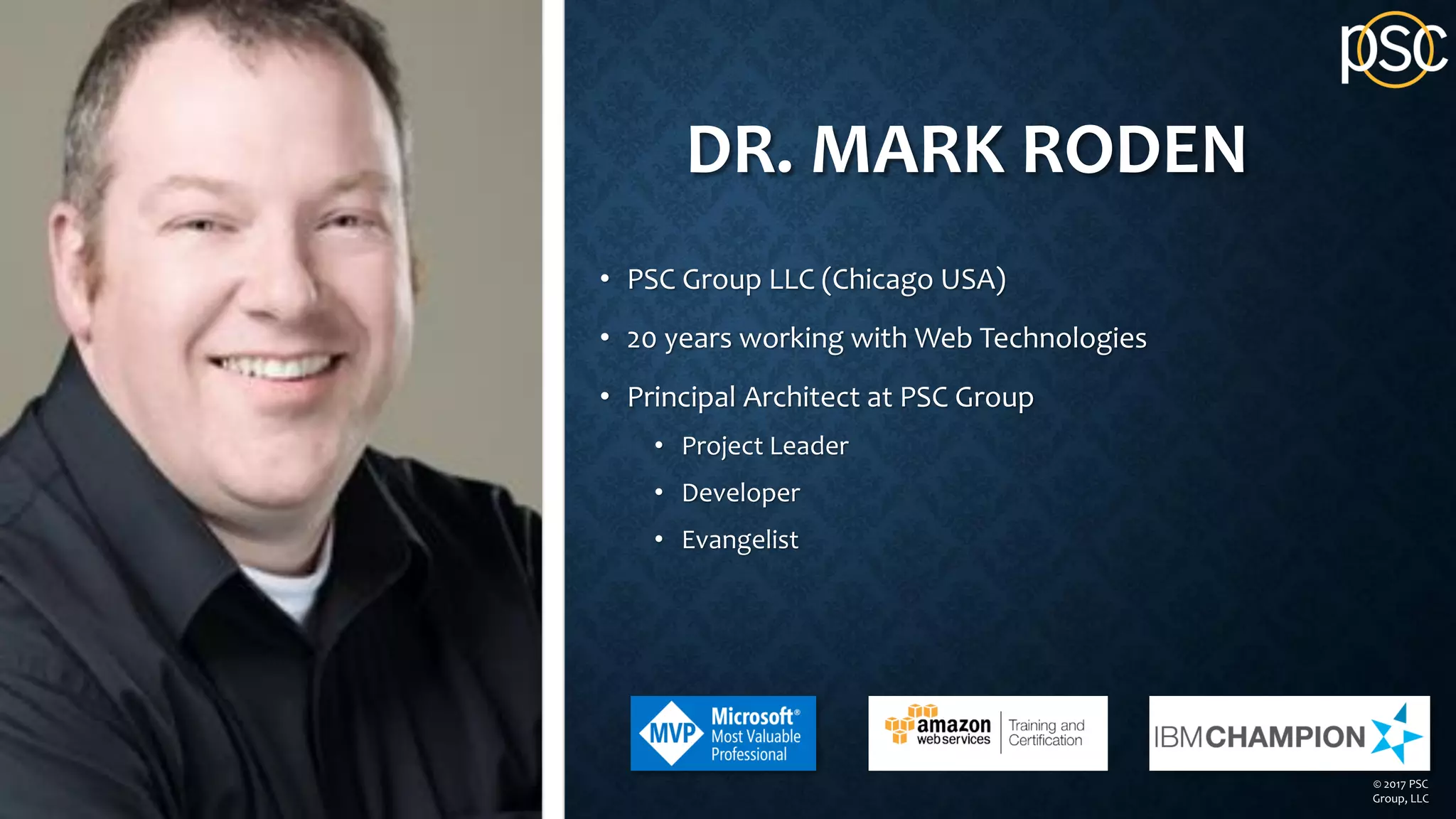 DR. MARK RODEN
• PSC Group LLC (Chicago USA)
• 20 years working with Web Technologies
• Principal Architect at PSC Group
• Project Leader
• Developer
• Evangelist
© 2017 PSC
Group, LLC
 